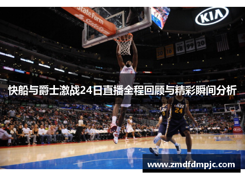 快船与爵士激战24日直播全程回顾与精彩瞬间分析