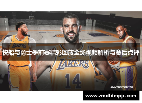 快船与勇士季前赛精彩回放全场视频解析与赛后点评