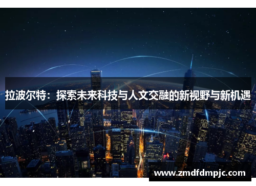 拉波尔特：探索未来科技与人文交融的新视野与新机遇