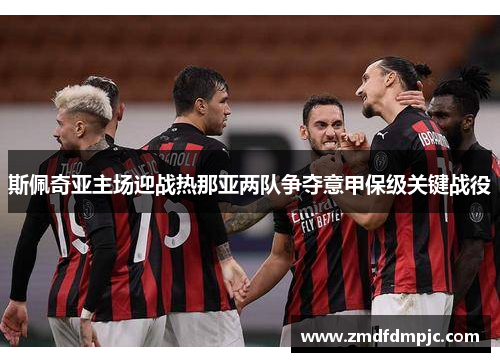 斯佩奇亚主场迎战热那亚两队争夺意甲保级关键战役