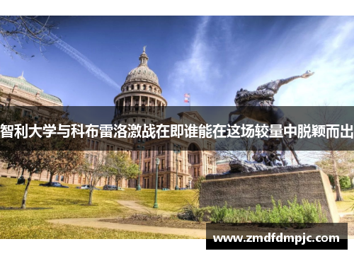 智利大学与科布雷洛激战在即谁能在这场较量中脱颖而出