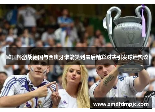 欧国杯激战德国与西班牙谁能笑到最后精彩对决引发球迷热议