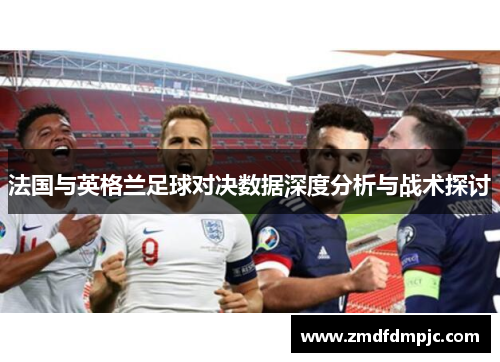 法国与英格兰足球对决数据深度分析与战术探讨