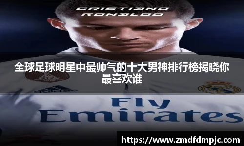 全球足球明星中最帅气的十大男神排行榜揭晓你最喜欢谁